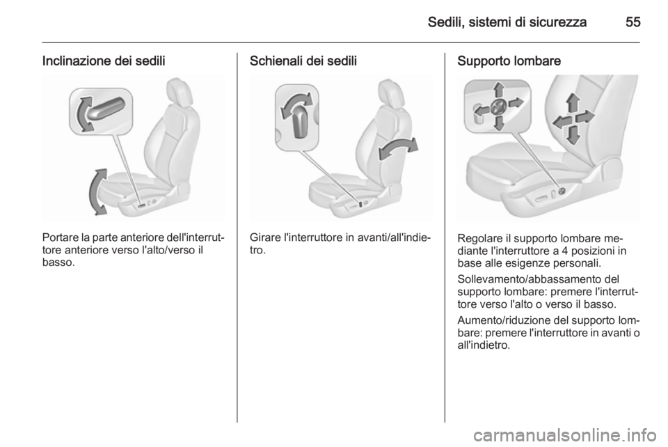 OPEL INSIGNIA 2015.5  Manuale di uso e manutenzione (in Italian) Sedili, sistemi di sicurezza55
Inclinazione dei sedili
Portare la parte anteriore dell'interrut‐tore anteriore verso l'alto/verso il
basso.
Schienali dei sedili
Girare l'interruttore in 