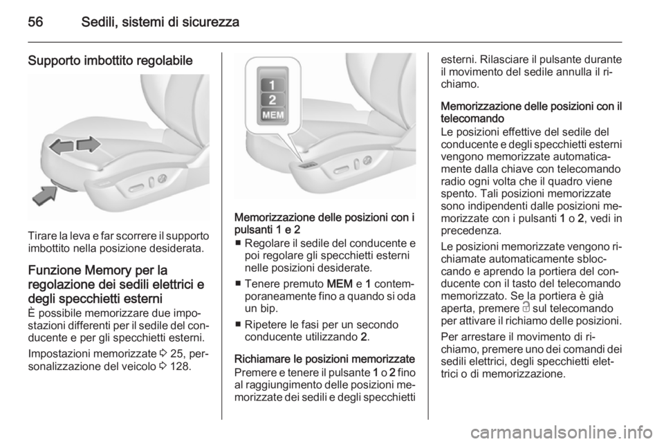 OPEL INSIGNIA 2015.5  Manuale di uso e manutenzione (in Italian) 56Sedili, sistemi di sicurezza
Supporto imbottito regolabile
Tirare la leva e far scorrere il supportoimbottito nella posizione desiderata.
Funzione Memory per la
regolazione dei sedili elettrici e de