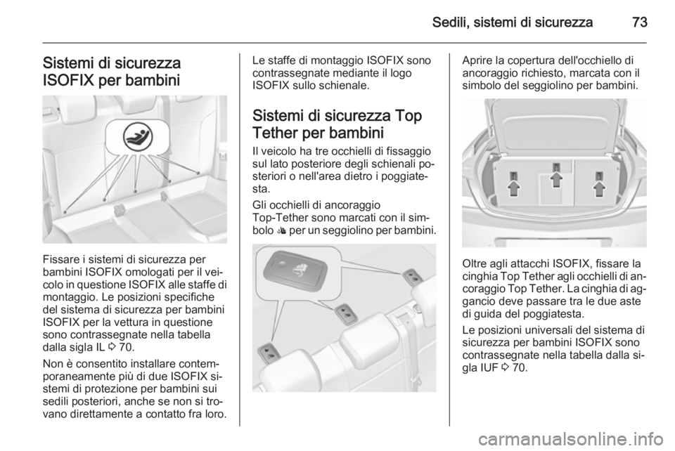 OPEL INSIGNIA 2015.5  Manuale di uso e manutenzione (in Italian) Sedili, sistemi di sicurezza73Sistemi di sicurezza
ISOFIX per bambini
Fissare i sistemi di sicurezza per
bambini ISOFIX omologati per il vei‐ colo in questione  ISOFIX alle staffe di
montaggio. Le p