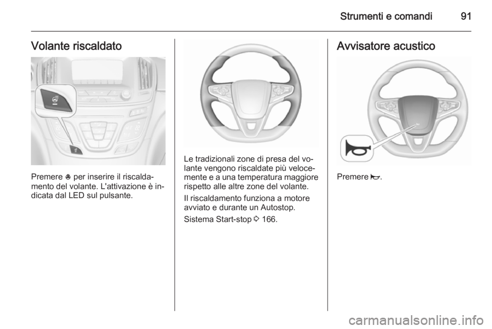 OPEL INSIGNIA 2015.5  Manuale di uso e manutenzione (in Italian) Strumenti e comandi91Volante riscaldato
Premere * per inserire il riscalda‐
mento del volante. L'attivazione è in‐
dicata dal LED sul pulsante.
Le tradizionali zone di presa del vo‐
lante v