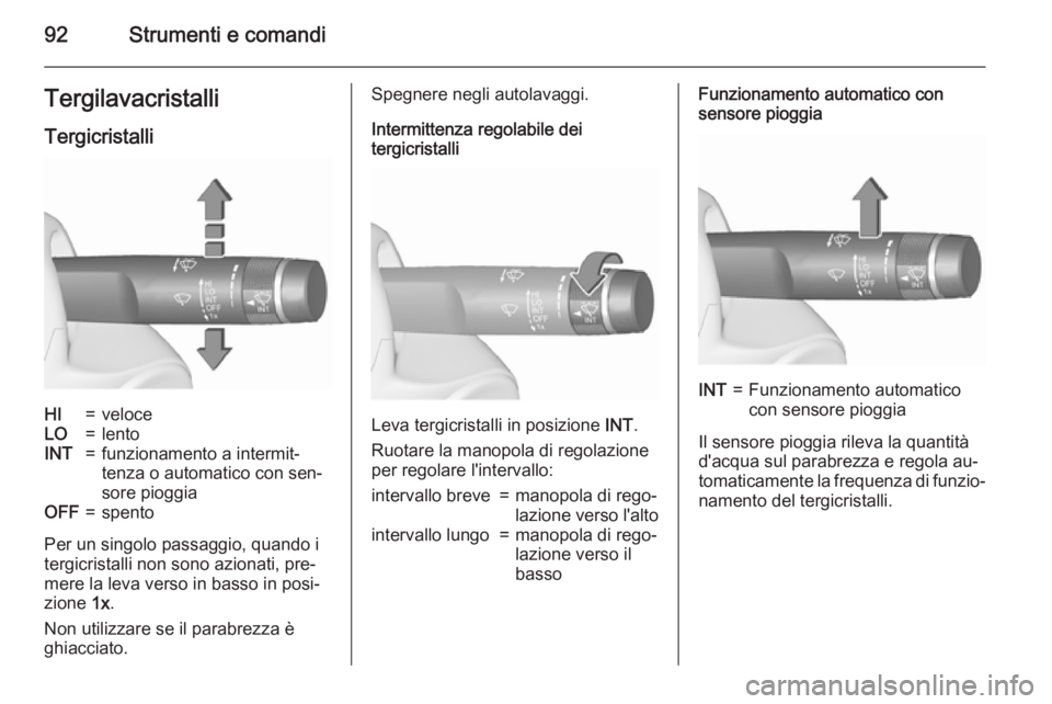 OPEL INSIGNIA 2015.5  Manuale di uso e manutenzione (in Italian) 92Strumenti e comandiTergilavacristalliTergicristalliHI=veloceLO=lentoINT=funzionamento a intermit‐
tenza o automatico con sen‐
sore pioggiaOFF=spento
Per un singolo passaggio, quando i
tergicrist