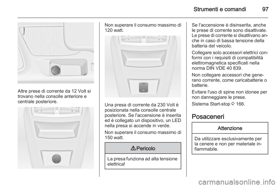 OPEL INSIGNIA 2015.5  Manuale di uso e manutenzione (in Italian) Strumenti e comandi97
Altre prese di corrente da 12 Volt si
trovano nella consolle anteriore e
centrale posteriore.
Non superare il consumo massimo di
120 watt.
Una presa di corrente da 230 Volt è
po