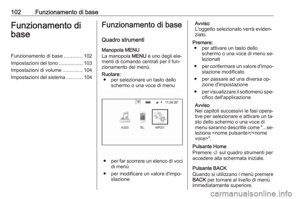 OPEL INSIGNIA 2016 Manuale del sistema Infotainment (in Italian) 102Funzionamento di baseFunzionamento di
baseFunzionamento di base .............102
Impostazioni del tono .................103
Impostazioni di volume ..............104
Impostazioni del sistema ....... OPEL INSIGNIA 2016 Manuale del sistema Infotainment (in Italian) 102Funzionamento di baseFunzionamento di
baseFunzionamento di base .............102
Impostazioni del tono .................103
Impostazioni di volume ..............104
Impostazioni del sistema .......