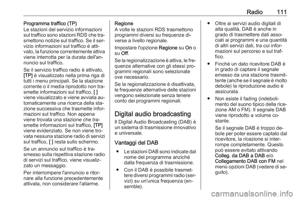 OPEL INSIGNIA 2016 Manuale del sistema Infotainment (in Italian) Radio111Programma traffico (TP)
Le stazioni del servizio informazioni
sul traffico sono stazioni RDS che tra‐
smettono notizie sul traffico. Se il ser‐
vizio informazioni sul traffico è atti‐
v OPEL INSIGNIA 2016 Manuale del sistema Infotainment (in Italian) Radio111Programma traffico (TP)
Le stazioni del servizio informazioni
sul traffico sono stazioni RDS che tra‐
smettono notizie sul traffico. Se il ser‐
vizio informazioni sul traffico è atti‐
v