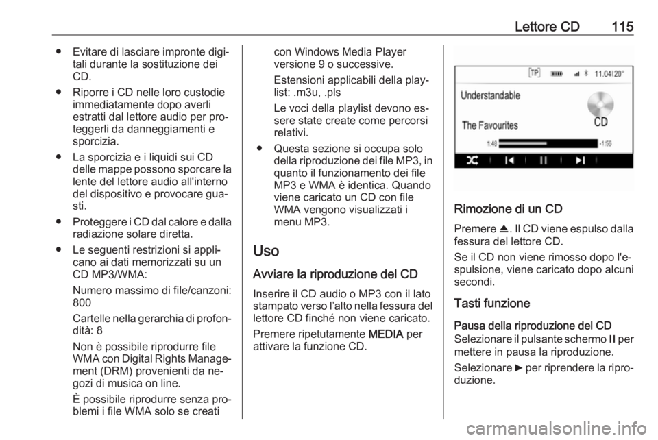 OPEL INSIGNIA 2016 Manuale del sistema Infotainment (in Italian) Lettore CD115● Evitare di lasciare impronte digi‐tali durante la sostituzione dei
CD.
● Riporre i CD nelle loro custodie immediatamente dopo averliestratti dal lettore audio per pro‐teggerli d OPEL INSIGNIA 2016 Manuale del sistema Infotainment (in Italian) Lettore CD115● Evitare di lasciare impronte digi‐tali durante la sostituzione dei
CD.
● Riporre i CD nelle loro custodie immediatamente dopo averliestratti dal lettore audio per pro‐teggerli d