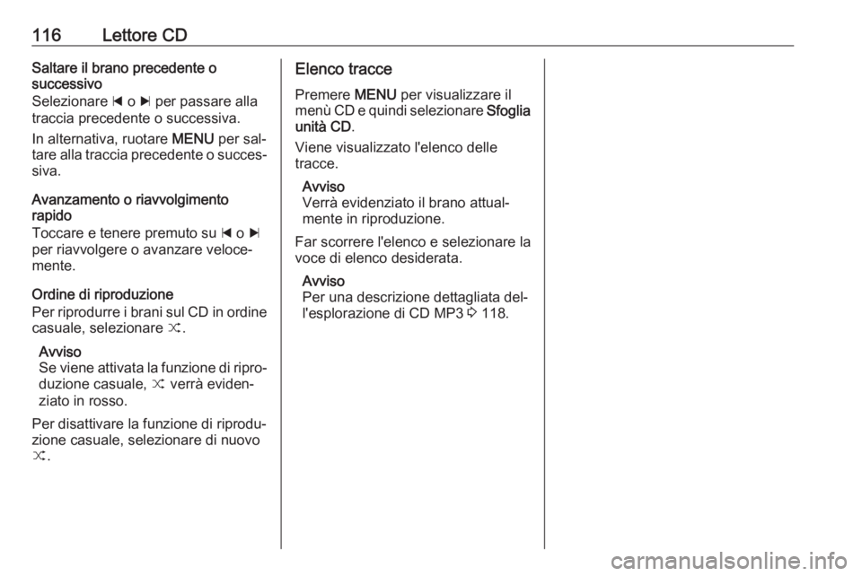 OPEL INSIGNIA 2016 Manuale del sistema Infotainment (in Italian) 116Lettore CDSaltare il brano precedente o
successivo
Selezionare d o c per passare alla
traccia precedente o successiva.
In alternativa, ruotare MENU per sal‐
tare alla traccia precedente o succ OPEL INSIGNIA 2016 Manuale del sistema Infotainment (in Italian) 116Lettore CDSaltare il brano precedente o
successivo
Selezionare d o c per passare alla
traccia precedente o successiva.
In alternativa, ruotare MENU per sal‐
tare alla traccia precedente o succ