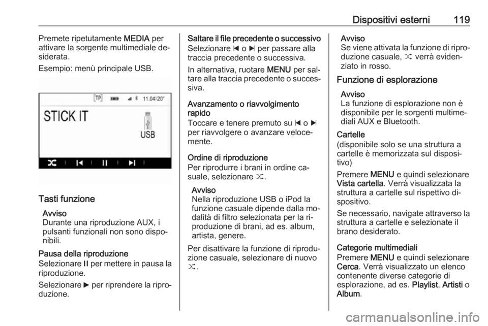 OPEL INSIGNIA 2016 Manuale del sistema Infotainment (in Italian) Dispositivi esterni119Premete ripetutamente MEDIA per
attivare la sorgente multimediale de‐
siderata.
Esempio: menù principale USB.
Tasti funzione
Avviso
Durante una riproduzione AUX, i
pulsanti fu OPEL INSIGNIA 2016 Manuale del sistema Infotainment (in Italian) Dispositivi esterni119Premete ripetutamente MEDIA per
attivare la sorgente multimediale de‐
siderata.
Esempio: menù principale USB.
Tasti funzione
Avviso
Durante una riproduzione AUX, i
pulsanti fu