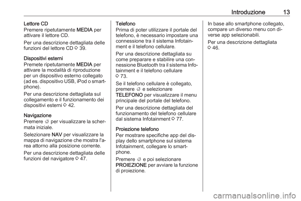 OPEL INSIGNIA 2016  Manuale del sistema Infotainment (in Italian) Introduzione13Lettore CD
Premere ripetutamente  MEDIA per
attivare il lettore CD.
Per una descrizione dettagliata delle
funzioni del lettore CD  3 39.
Dispositivi esterni
Premete ripetutamente  MEDIA 