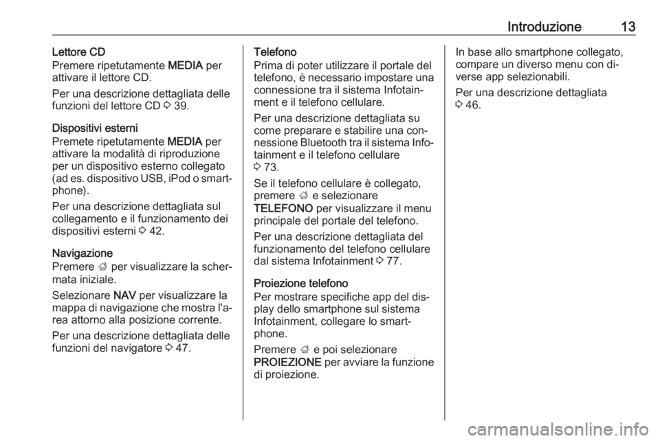 OPEL INSIGNIA 2016 Manuale del sistema Infotainment (in Italian) Introduzione13Lettore CD
Premere ripetutamente MEDIA per
attivare il lettore CD.
Per una descrizione dettagliata delle
funzioni del lettore CD 3 39.
Dispositivi esterni
Premete ripetutamente MEDIA OPEL INSIGNIA 2016 Manuale del sistema Infotainment (in Italian) Introduzione13Lettore CD
Premere ripetutamente MEDIA per
attivare il lettore CD.
Per una descrizione dettagliata delle
funzioni del lettore CD 3 39.
Dispositivi esterni
Premete ripetutamente MEDIA