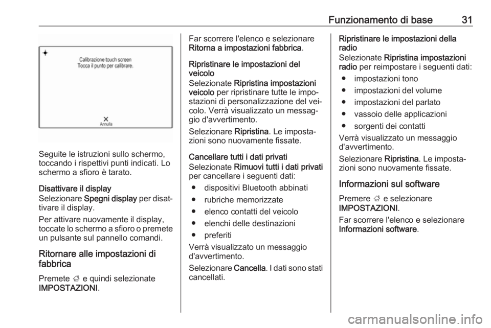 OPEL INSIGNIA 2016 Manuale del sistema Infotainment (in Italian) Funzionamento di base31
Seguite le istruzioni sullo schermo,
toccando i rispettivi punti indicati. Lo schermo a sfioro è tarato.
Disattivare il display
Selezionare Spegni display per disat‐
tivar OPEL INSIGNIA 2016 Manuale del sistema Infotainment (in Italian) Funzionamento di base31
Seguite le istruzioni sullo schermo,
toccando i rispettivi punti indicati. Lo schermo a sfioro è tarato.
Disattivare il display
Selezionare Spegni display per disat‐
tivar
