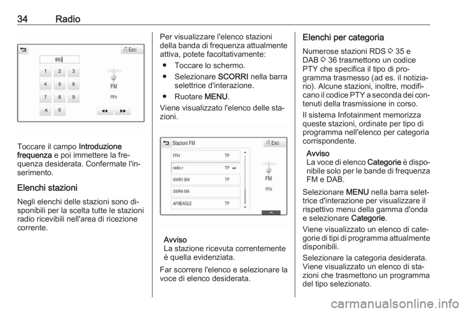 OPEL INSIGNIA 2016 Manuale del sistema Infotainment (in Italian) 34Radio
Toccare il campo Introduzione
frequenza e poi immettere la fre‐
quenza desiderata. Confermate l'in‐ serimento.
Elenchi stazioni
Negli elenchi delle stazioni sono di‐
sponibili per l OPEL INSIGNIA 2016 Manuale del sistema Infotainment (in Italian) 34Radio
Toccare il campo Introduzione
frequenza e poi immettere la fre‐
quenza desiderata. Confermate l'in‐ serimento.
Elenchi stazioni
Negli elenchi delle stazioni sono di‐
sponibili per l