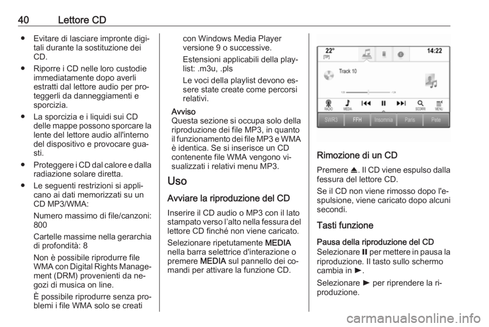 OPEL INSIGNIA 2016  Manuale del sistema Infotainment (in Italian) 40Lettore CD● Evitare di lasciare impronte digi‐tali durante la sostituzione dei
CD.
● Riporre i CD nelle loro custodie immediatamente dopo averliestratti dal lettore audio per pro‐
teggerli d