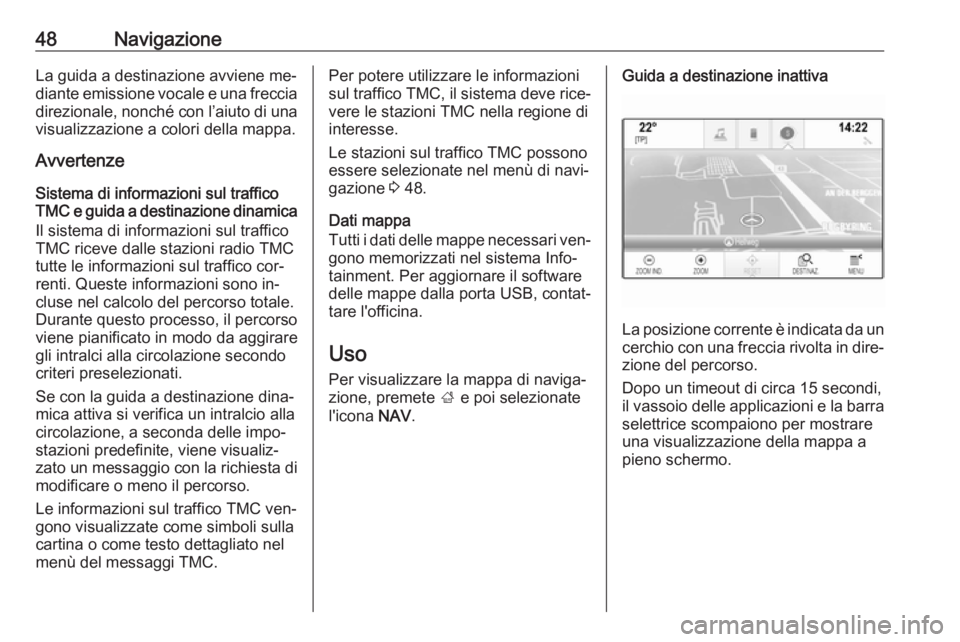 OPEL INSIGNIA 2016  Manuale del sistema Infotainment (in Italian) 48NavigazioneLa guida a destinazione avviene me‐diante emissione vocale e una freccia direzionale, nonché con l’aiuto di una
visualizzazione a colori della mappa.
Avvertenze
Sistema di informazio