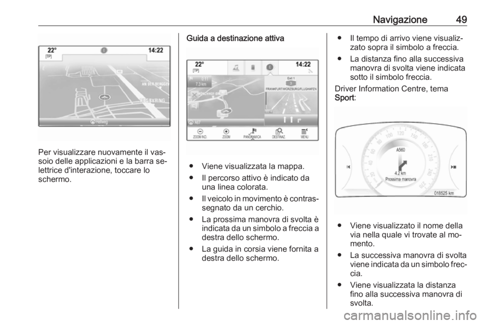 OPEL INSIGNIA 2016 Manuale del sistema Infotainment (in Italian) Navigazione49
Per visualizzare nuovamente il vas‐
soio delle applicazioni e la barra se‐
lettrice d'interazione, toccare lo
schermo.
Guida a destinazione attiva
● Viene visualizzata la mappa OPEL INSIGNIA 2016 Manuale del sistema Infotainment (in Italian) Navigazione49
Per visualizzare nuovamente il vas‐
soio delle applicazioni e la barra se‐
lettrice d'interazione, toccare lo
schermo.
Guida a destinazione attiva
● Viene visualizzata la mappa