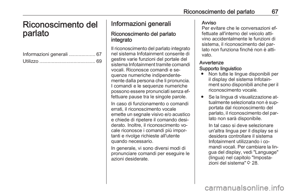 OPEL INSIGNIA 2016 Manuale del sistema Infotainment (in Italian) Riconoscimento del parlato67Riconoscimento del
parlatoInformazioni generali ...................67
Utilizzo ......................................... 69Informazioni generali
Riconoscimento del parlato
OPEL INSIGNIA 2016 Manuale del sistema Infotainment (in Italian) Riconoscimento del parlato67Riconoscimento del
parlatoInformazioni generali ...................67
Utilizzo ......................................... 69Informazioni generali
Riconoscimento del parlato