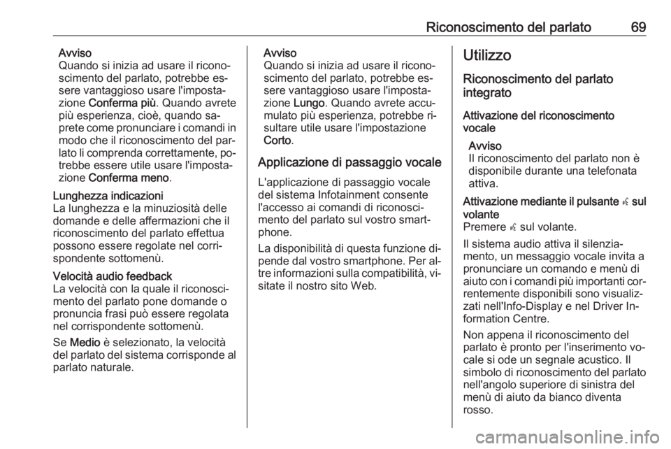 OPEL INSIGNIA 2016  Manuale del sistema Infotainment (in Italian) Riconoscimento del parlato69Avviso
Quando si inizia ad usare il ricono‐
scimento del parlato, potrebbe es‐
sere vantaggioso usare l'imposta‐
zione  Conferma più . Quando avrete
più esperie