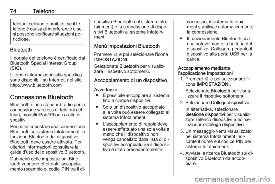 OPEL INSIGNIA 2016  Manuale del sistema Infotainment (in Italian) 74Telefonotelefoni cellulari è proibito, se il te‐lefono è causa di interferenze o se
si possono verificare situazioni pe‐
ricolose.
Bluetooth
Il portale del telefono è certificato dal
Bluetoot