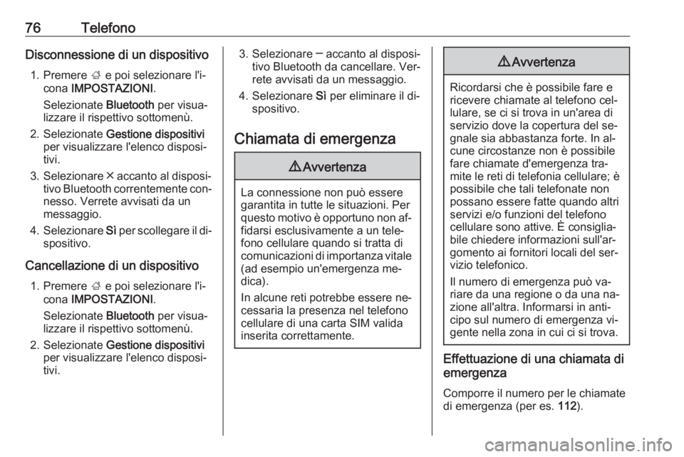 OPEL INSIGNIA 2016  Manuale del sistema Infotainment (in Italian) 76TelefonoDisconnessione di un dispositivo1. Premere  ; e poi selezionare l'i‐
cona  IMPOSTAZIONI .
Selezionate  Bluetooth per visua‐
lizzare il rispettivo sottomenù.
2. Selezionate  Gestione