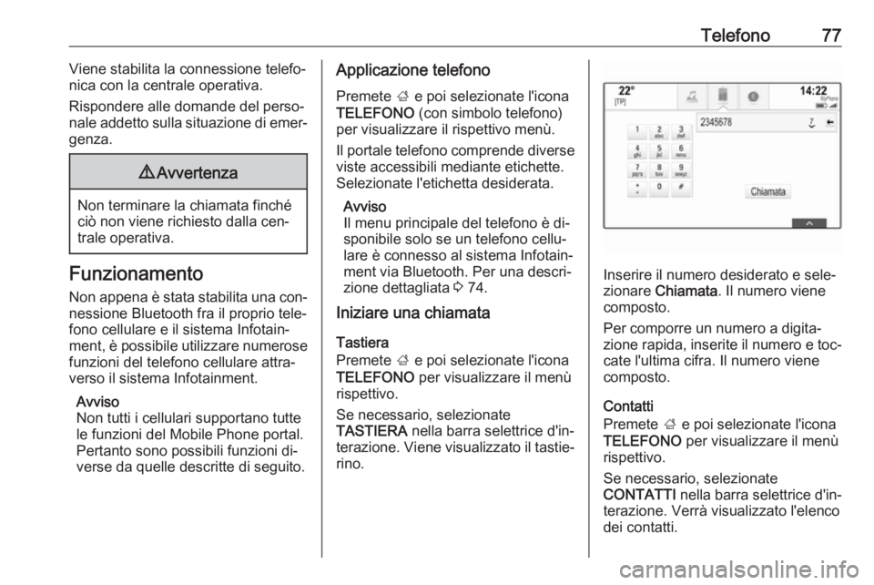 OPEL INSIGNIA 2016  Manuale del sistema Infotainment (in Italian) Telefono77Viene stabilita la connessione telefo‐
nica con la centrale operativa.
Rispondere alle domande del perso‐
nale addetto sulla situazione di emer‐
genza.9 Avvertenza
Non terminare la chi