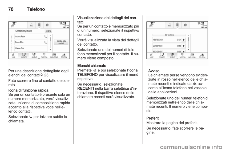 OPEL INSIGNIA 2016 Manuale del sistema Infotainment (in Italian) 78Telefono
Per una descrizione dettagliata degli
elenchi dei contatti 3 23.
Fate scorrere fino al contatto deside‐
rato.
Icona di funzione rapida
Se per un contatto è presente solo un
numero memor OPEL INSIGNIA 2016 Manuale del sistema Infotainment (in Italian) 78Telefono
Per una descrizione dettagliata degli
elenchi dei contatti 3 23.
Fate scorrere fino al contatto deside‐
rato.
Icona di funzione rapida
Se per un contatto è presente solo un
numero memor