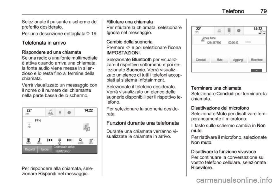 OPEL INSIGNIA 2016 Manuale del sistema Infotainment (in Italian) Telefono79Selezionate il pulsante a schermo del
preferito desiderato.
Per una descrizione dettagliata 3 19.
Telefonata in arrivo
Rispondere ad una chiamata
Se una radio o una fonte multimediale è at OPEL INSIGNIA 2016 Manuale del sistema Infotainment (in Italian) Telefono79Selezionate il pulsante a schermo del
preferito desiderato.
Per una descrizione dettagliata 3 19.
Telefonata in arrivo
Rispondere ad una chiamata
Se una radio o una fonte multimediale è at