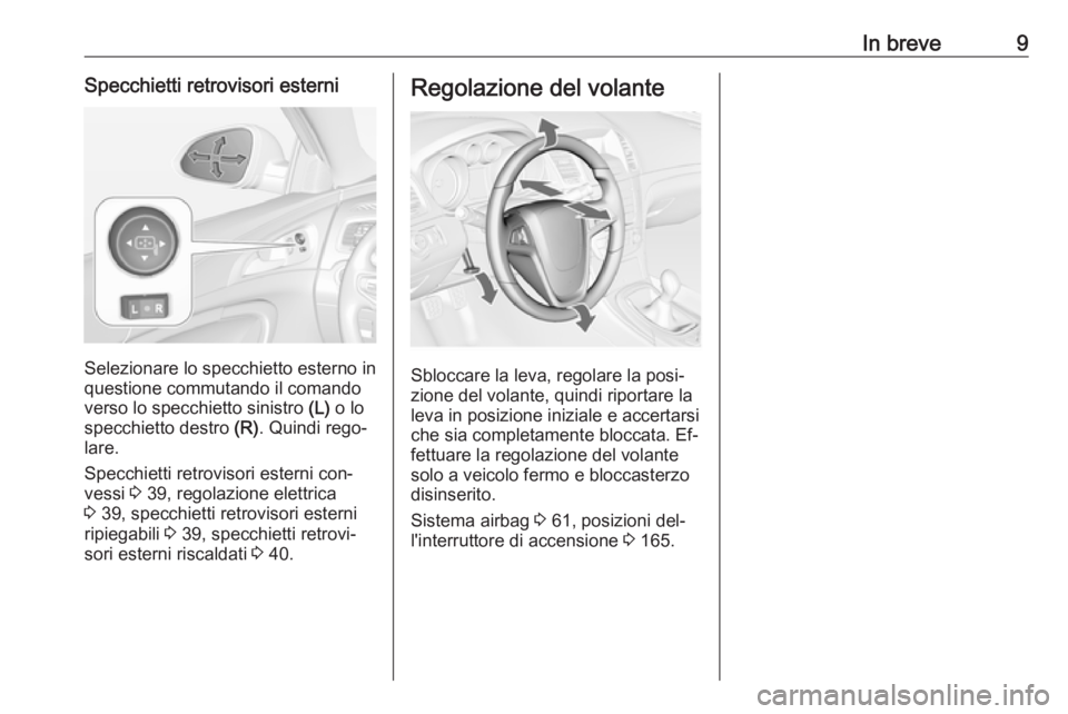 OPEL INSIGNIA 2016  Manuale di uso e manutenzione (in Italian) In breve9Specchietti retrovisori esterni
Selezionare lo specchietto esterno in
questione commutando il comando verso lo specchietto sinistro  (L) o lo
specchietto destro  (R). Quindi rego‐
lare.
Spe