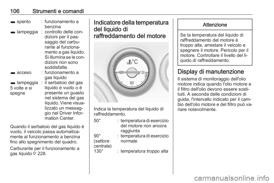 OPEL INSIGNIA 2016  Manuale di uso e manutenzione (in Italian) 106Strumenti e comandi1 spento:funzionamento a
benzina1  lampeggia:controllo delle con‐
dizioni per il pas‐
saggio del carbu‐
rante al funziona‐
mento a gas liquido. Si illumina se le con‐
d