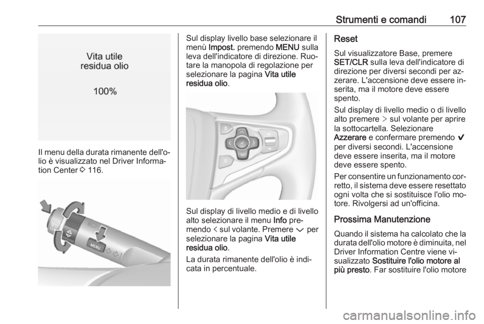 OPEL INSIGNIA 2016  Manuale di uso e manutenzione (in Italian) Strumenti e comandi107
Il menu della durata rimanente dell'o‐
lio è visualizzato nel Driver Informa‐
tion Center  3 116.
Sul display livello base selezionare il
menù  Impost.  premendo  MENU