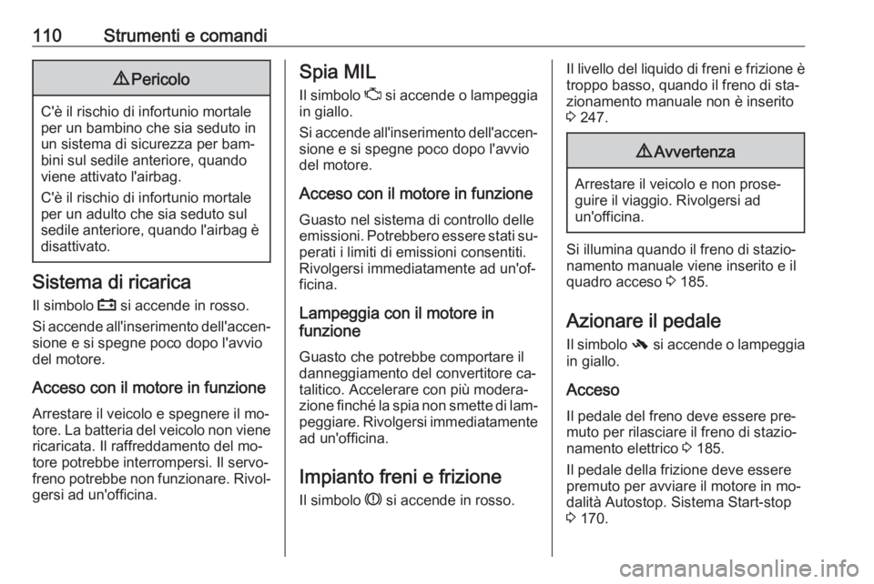 OPEL INSIGNIA 2016  Manuale di uso e manutenzione (in Italian) 110Strumenti e comandi9Pericolo
C'è il rischio di infortunio mortale
per un bambino che sia seduto in un sistema di sicurezza per bam‐
bini sul sedile anteriore, quando
viene attivato l'air