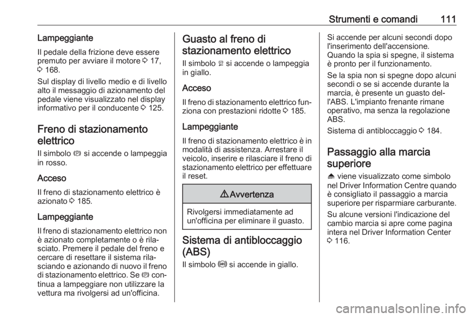 OPEL INSIGNIA 2016  Manuale di uso e manutenzione (in Italian) Strumenti e comandi111LampeggianteIl pedale della frizione deve essere
premuto per avviare il motore  3 17,
3  168.
Sul display di livello medio e di livello alto il messaggio di azionamento del
pedal
