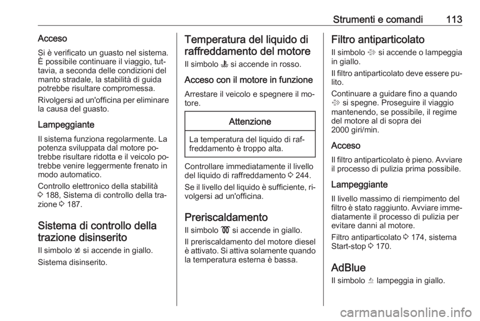 OPEL INSIGNIA 2016  Manuale di uso e manutenzione (in Italian) Strumenti e comandi113AccesoSi è verificato un guasto nel sistema.
È possibile continuare il viaggio, tut‐
tavia, a seconda delle condizioni del
manto stradale, la stabilità di guida
potrebbe ris