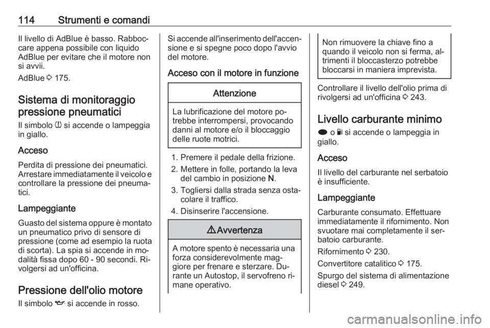 OPEL INSIGNIA 2016  Manuale di uso e manutenzione (in Italian) 114Strumenti e comandiIl livello di AdBlue è basso. Rabboc‐
care appena possibile con liquido
AdBlue per evitare che il motore non
si avvii.
AdBlue  3 175.
Sistema di monitoraggio pressione pneumat