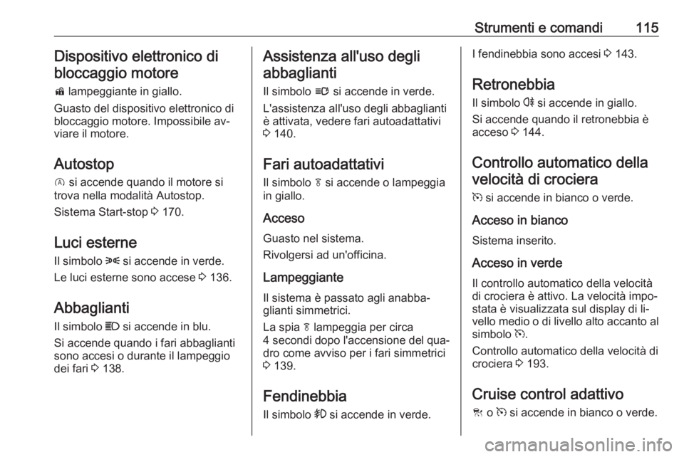 OPEL INSIGNIA 2016  Manuale di uso e manutenzione (in Italian) Strumenti e comandi115Dispositivo elettronico di
bloccaggio motore
d  lampeggiante in giallo.
Guasto del dispositivo elettronico di bloccaggio motore. Impossibile av‐
viare il motore.
Autostop
D  si