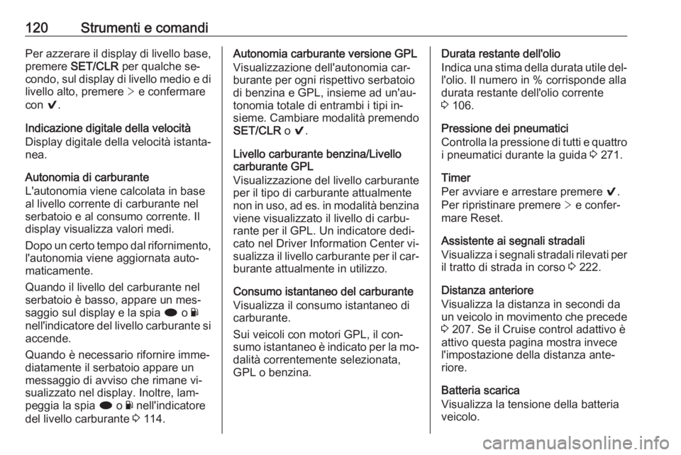 OPEL INSIGNIA 2016  Manuale di uso e manutenzione (in Italian) 120Strumenti e comandiPer azzerare il display di livello base,premere  SET/CLR  per qualche se‐
condo, sul display di livello medio e di livello alto, premere  > e confermare
con  9.
Indicazione dig