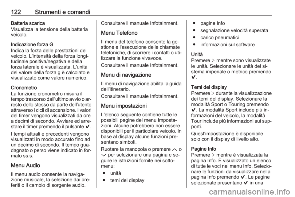 OPEL INSIGNIA 2016  Manuale di uso e manutenzione (in Italian) 122Strumenti e comandiBatteria scarica
Visualizza la tensione della batteria
veicolo.
Indicazione forza G
Indica la forza delle prestazioni del
veicolo. L'intensità della forza longi‐
tudinale 