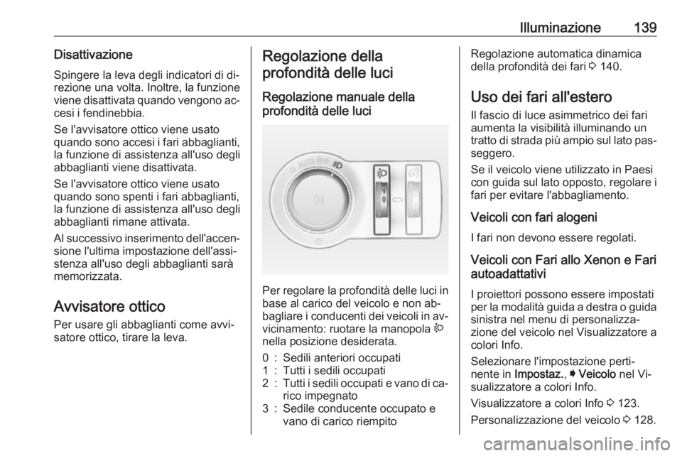 OPEL INSIGNIA 2016  Manuale di uso e manutenzione (in Italian) Illuminazione139DisattivazioneSpingere la leva degli indicatori di di‐
rezione una volta. Inoltre, la funzione
viene disattivata quando vengono ac‐
cesi i fendinebbia.
Se l'avvisatore ottico v