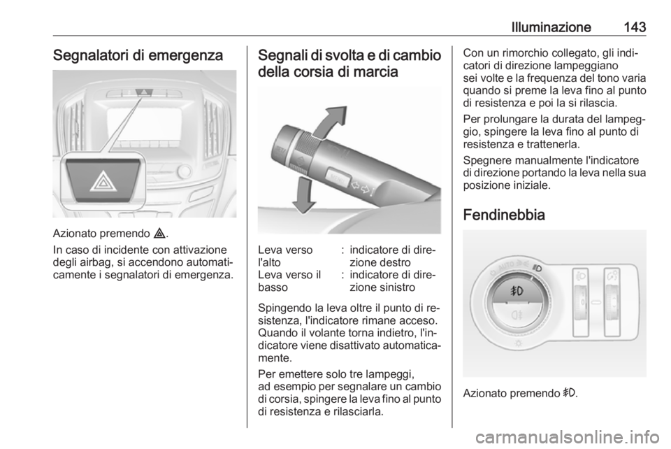 OPEL INSIGNIA 2016  Manuale di uso e manutenzione (in Italian) Illuminazione143Segnalatori di emergenza
Azionato premendo ¨.
In caso di incidente con attivazione
degli airbag, si accendono automati‐
camente i segnalatori di emergenza.
Segnali di svolta e di ca