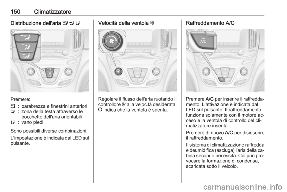 OPEL INSIGNIA 2016 Manuale di uso e manutenzione (in Italian) 150ClimatizzatoreDistribuzione dell'aria l M K
Premere:
l:parabrezza e finestrini anterioriM:zona della testa attraverso le
bocchette dell'aria orientabiliK:vano piedi
Sono possibili diverse OPEL INSIGNIA 2016 Manuale di uso e manutenzione (in Italian) 150ClimatizzatoreDistribuzione dell'aria l M K
Premere:
l:parabrezza e finestrini anterioriM:zona della testa attraverso le
bocchette dell'aria orientabiliK:vano piedi
Sono possibili diverse