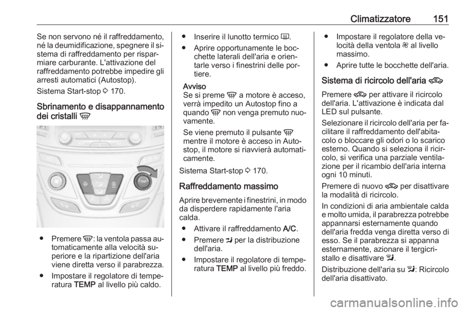 OPEL INSIGNIA 2016  Manuale di uso e manutenzione (in Italian) Climatizzatore151Se non servono né il raffreddamento,
né la deumidificazione, spegnere il si‐ stema di raffreddamento per rispar‐
miare carburante. L'attivazione del
raffreddamento potrebbe 