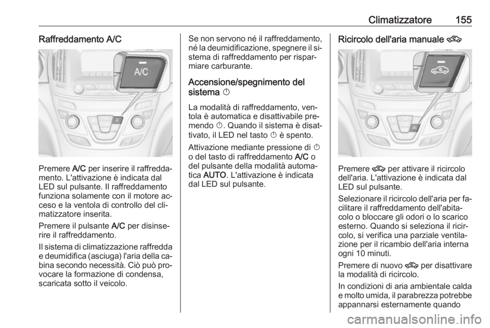 OPEL INSIGNIA 2016 Manuale di uso e manutenzione (in Italian) Climatizzatore155Raffreddamento A/C
Premere A/C per inserire il raffredda‐
mento. L'attivazione è indicata dal
LED sul pulsante. Il raffreddamento
funziona solamente con il motore ac‐
ceso e OPEL INSIGNIA 2016 Manuale di uso e manutenzione (in Italian) Climatizzatore155Raffreddamento A/C
Premere A/C per inserire il raffredda‐
mento. L'attivazione è indicata dal
LED sul pulsante. Il raffreddamento
funziona solamente con il motore ac‐
ceso e