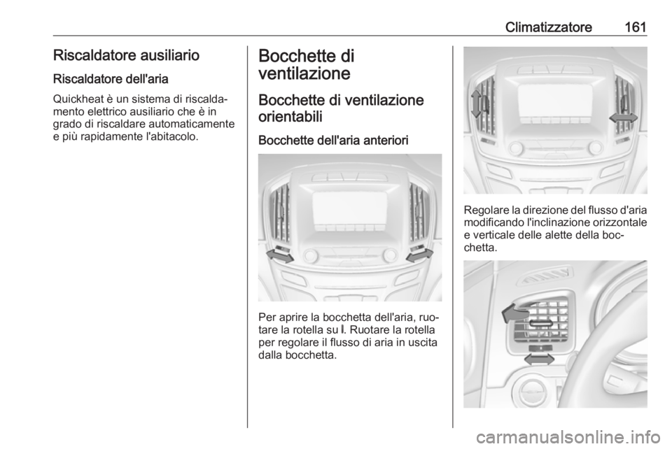 OPEL INSIGNIA 2016  Manuale di uso e manutenzione (in Italian) Climatizzatore161Riscaldatore ausiliario
Riscaldatore dell'aria
Quickheat è un sistema di riscalda‐
mento elettrico ausiliario che è in
grado di riscaldare automaticamente
e più rapidamente l