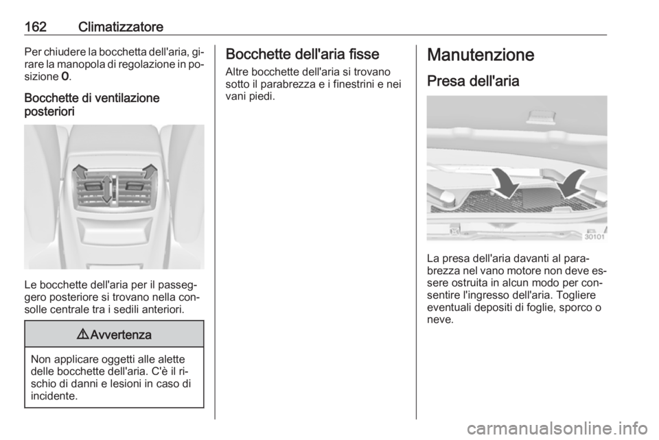 OPEL INSIGNIA 2016  Manuale di uso e manutenzione (in Italian) 162ClimatizzatorePer chiudere la bocchetta dell'aria, gi‐rare la manopola di regolazione in po‐
sizione  7.
Bocchette di ventilazione
posteriori
Le bocchette dell'aria per il passeg‐
ger