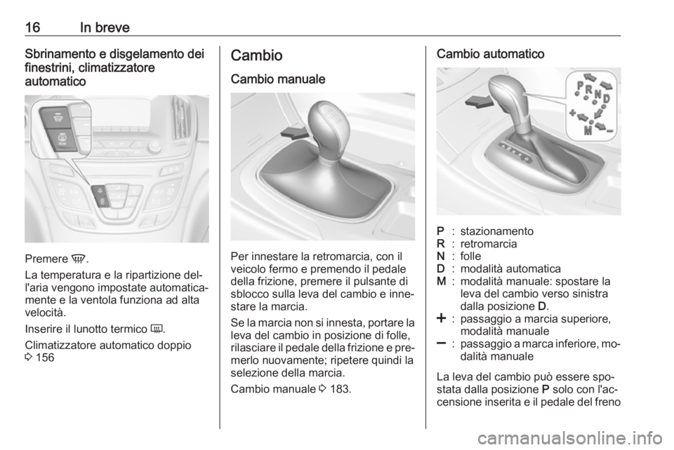 OPEL INSIGNIA 2016 Manuale di uso e manutenzione (in Italian) 16In breveSbrinamento e disgelamento dei
finestrini, climatizzatore
automatico
Premere V.
La temperatura e la ripartizione del‐
l'aria vengono impostate automatica‐
mente e la ventola funzion OPEL INSIGNIA 2016 Manuale di uso e manutenzione (in Italian) 16In breveSbrinamento e disgelamento dei
finestrini, climatizzatore
automatico
Premere V.
La temperatura e la ripartizione del‐
l'aria vengono impostate automatica‐
mente e la ventola funzion