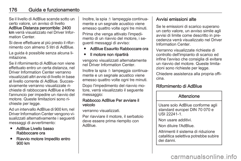 OPEL INSIGNIA 2016  Manuale di uso e manutenzione (in Italian) 176Guida e funzionamentoSe il livello di AdBlue scende sotto uncerto valore, un avviso di livello
AdBlue Distanza percorribile:  2400
km  verrà visualizzato nel Driver Infor‐
mation Center.
Si deve