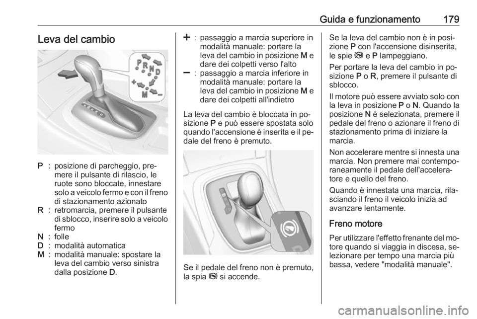 OPEL INSIGNIA 2016  Manuale di uso e manutenzione (in Italian) Guida e funzionamento179Leva del cambioP:posizione di parcheggio, pre‐
mere il pulsante di rilascio, le
ruote sono bloccate, innestare
solo a veicolo fermo e con il freno
di stazionamento azionatoR: