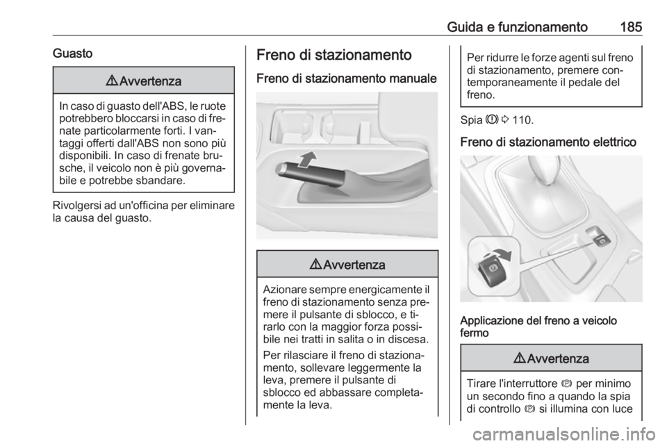 OPEL INSIGNIA 2016  Manuale di uso e manutenzione (in Italian) Guida e funzionamento185Guasto9Avvertenza
In caso di guasto dell'ABS, le ruote
potrebbero bloccarsi in caso di fre‐ nate particolarmente forti. I van‐
taggi offerti dall'ABS non sono più

