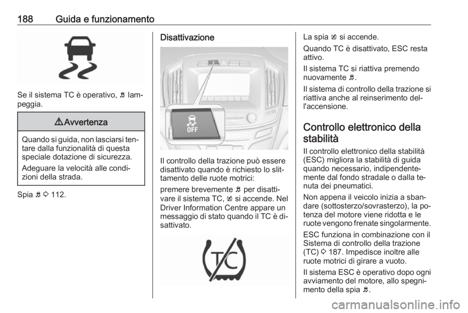 OPEL INSIGNIA 2016  Manuale di uso e manutenzione (in Italian) 188Guida e funzionamento
Se il sistema TC è operativo, b lam‐
peggia.
9 Avvertenza
Quando si guida, non lasciarsi ten‐
tare dalla funzionalità di questa
speciale dotazione di sicurezza.
Adeguare