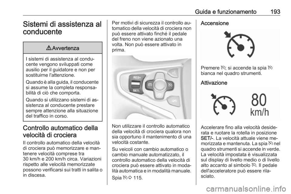 OPEL INSIGNIA 2016  Manuale di uso e manutenzione (in Italian) Guida e funzionamento193Sistemi di assistenza al
conducente9 Avvertenza
I sistemi di assistenza al condu‐
cente vengono sviluppati come ausilio per il guidatore e non per
sostituirne l'attenzion