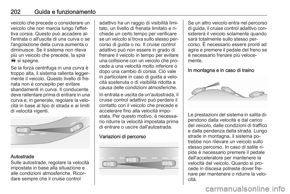 OPEL INSIGNIA 2016 Manuale di uso e manutenzione (in Italian) 202Guida e funzionamentoveicolo che precede o considerare unveicolo che non marcia lungo l'effet‐
tiva corsia. Questo può accadere al‐
l'entrata o all'uscita di una curva o se
l'a OPEL INSIGNIA 2016 Manuale di uso e manutenzione (in Italian) 202Guida e funzionamentoveicolo che precede o considerare unveicolo che non marcia lungo l'effet‐
tiva corsia. Questo può accadere al‐
l'entrata o all'uscita di una curva o se
l'a