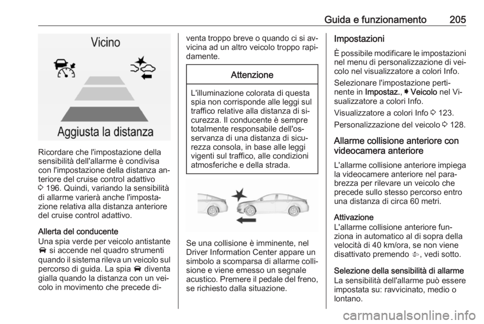 OPEL INSIGNIA 2016  Manuale di uso e manutenzione (in Italian) Guida e funzionamento205
Ricordare che l'impostazione della
sensibilità dell'allarme è condivisa con l'impostazione della distanza an‐teriore del cruise control adattivo
3  196. Quindi